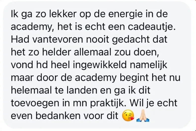 Reactie: "Ik ga zo lekker op de energie in de academy, het is echt een cadeautje. Had vantevoren nooit gedacht dat het zo helder allemaal zou doen, vond hd heel ingewikkeld namelijk maar door de academy begint het nu helemaal te landen en ga ik dit toevoegen in mn praktijk. Wil je echt even bedanken voor dit"
