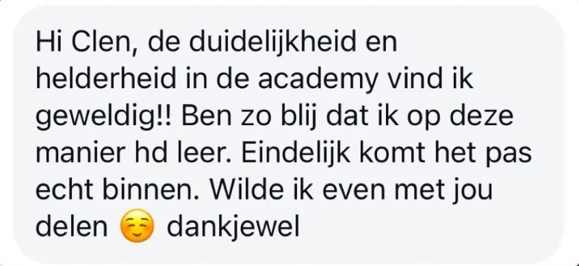 Reactie: "Hi Clen, de duidelijkheid en helderheid in de academy vind ik geweldig!! Ben zo blij dat ik op deze manier hd leer. Eindelijk komt het pas echt binnen. Wilde ik even met jou delen, dankjewel"